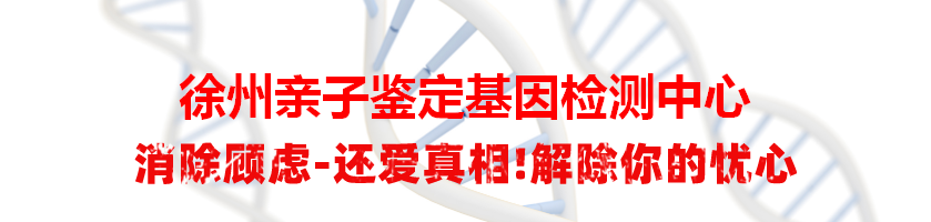 徐州泉山亲子鉴定基因检测中心